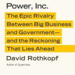 Power, Inc.: The Epic Rivalry Between Big Business and Government--And the Reckoning That Lies Ahead