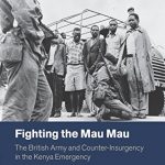 FIGHTING THE MAU MAU:THE BRITISH ARMY & COUNTER INSURGENCY IN THE KENYA EMERGENCY