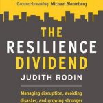 Resilience Dividend: Managing disruption, avoiding disaster, and growing stronger in an unpredictable world