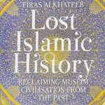 Lost Islamic History: Reclaiming Muslim Civilisation from the Past