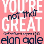 You're Not That Great  (But Neither is Anyone Else)