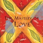 Mastery of Love, A Practical Guide to the Art of Relationship