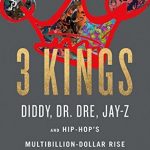 3 Kings: Diddy, Dr. Dre, Jay-Z, and Hip-Hop's Multibillion-Dollar Rise