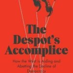 Despot's Accomplice: How the West is Aiding and Abetting the Decline of Democracy