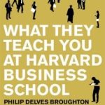 WHAT THEY TEACH YOU AT HARVARD BUSINESS SCHOOL
