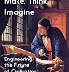 Make, Think, Imagine: Engineering the Future of Civilisation