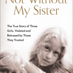 Not Without My Sister: The true story of three girls violated and betrayed: The True Story of Three Girls Violated and Betrayed by Those They Trusted
