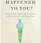 What Happened to You?: Conversations on Trauma, Resilience, and Healing