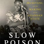 Slow Poison: Idi Amin, Yoweri Museveni, and the Making of the Ugandan State